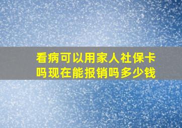 看病可以用家人社保卡吗现在能报销吗多少钱