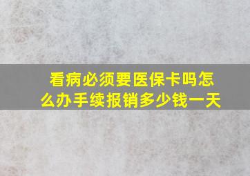 看病必须要医保卡吗怎么办手续报销多少钱一天