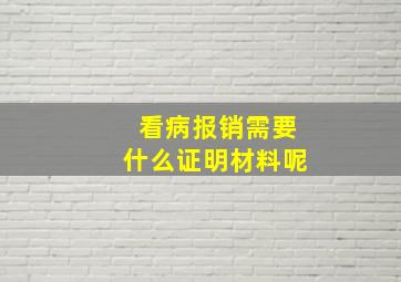 看病报销需要什么证明材料呢