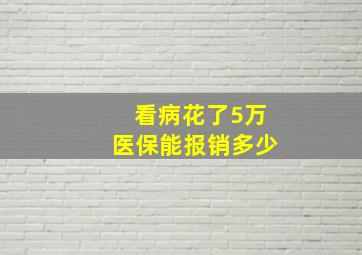 看病花了5万医保能报销多少