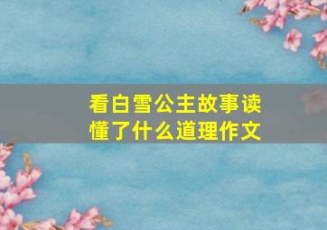 看白雪公主故事读懂了什么道理作文