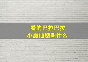 看的巴拉巴拉小魔仙剧叫什么