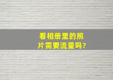 看相册里的照片需要流量吗?