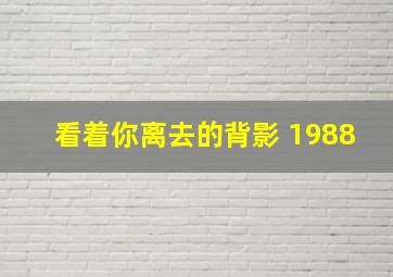 看着你离去的背影 1988