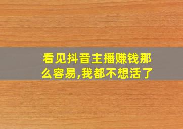 看见抖音主播赚钱那么容易,我都不想活了