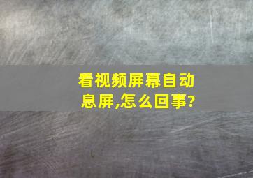 看视频屏幕自动息屏,怎么回事?