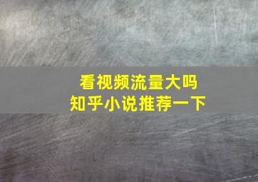 看视频流量大吗知乎小说推荐一下