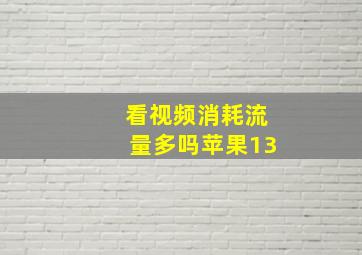 看视频消耗流量多吗苹果13