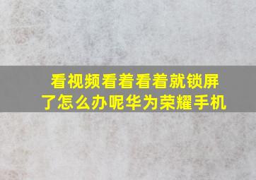 看视频看着看着就锁屏了怎么办呢华为荣耀手机