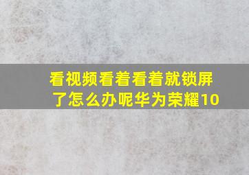 看视频看着看着就锁屏了怎么办呢华为荣耀10