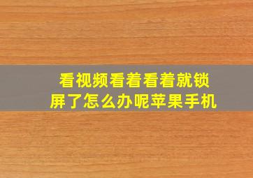 看视频看着看着就锁屏了怎么办呢苹果手机