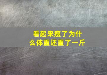 看起来瘦了为什么体重还重了一斤