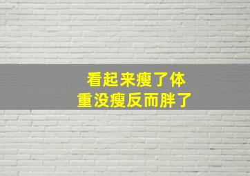 看起来瘦了体重没瘦反而胖了