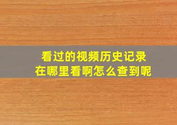 看过的视频历史记录在哪里看啊怎么查到呢