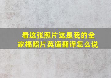 看这张照片这是我的全家福照片英语翻译怎么说