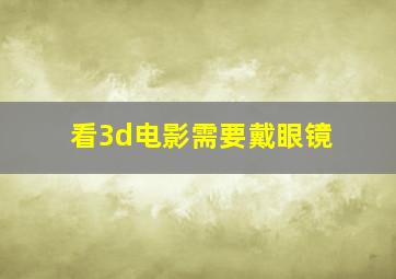 看3d电影需要戴眼镜