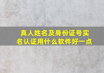 真人姓名及身份证号实名认证用什么软件好一点