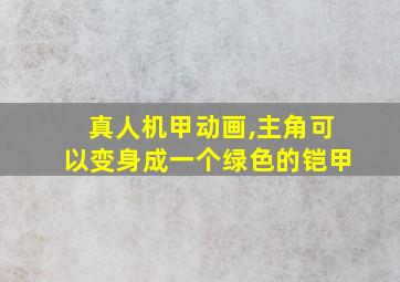 真人机甲动画,主角可以变身成一个绿色的铠甲