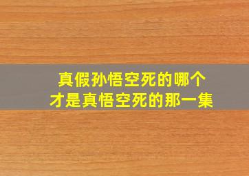 真假孙悟空死的哪个才是真悟空死的那一集