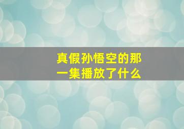 真假孙悟空的那一集播放了什么