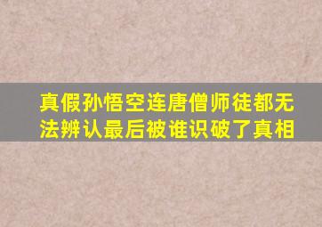 真假孙悟空连唐僧师徒都无法辨认最后被谁识破了真相