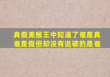 真假美猴王中知道了谁是真谁是假但却没有说破的是谁