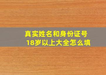 真实姓名和身份证号18岁以上大全怎么填