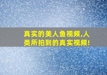 真实的美人鱼视频,人类所拍到的真实视频!