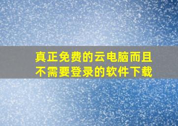 真正免费的云电脑而且不需要登录的软件下载