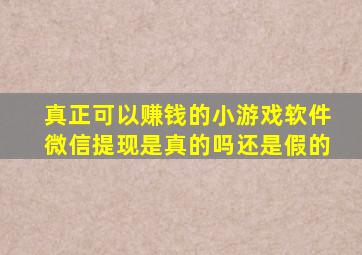 真正可以赚钱的小游戏软件微信提现是真的吗还是假的