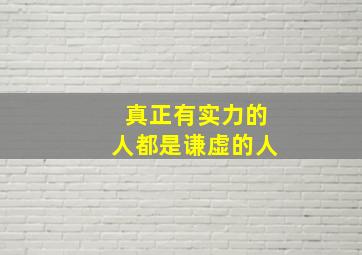 真正有实力的人都是谦虚的人