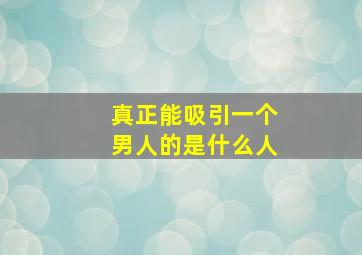 真正能吸引一个男人的是什么人