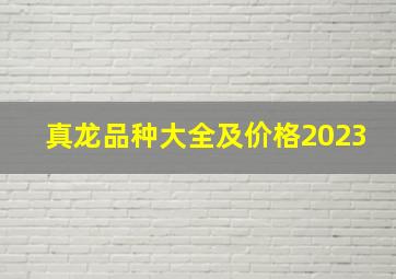 真龙品种大全及价格2023