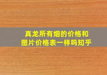 真龙所有烟的价格和图片价格表一样吗知乎