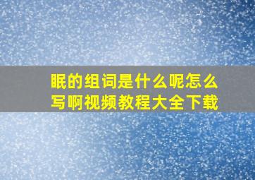 眠的组词是什么呢怎么写啊视频教程大全下载