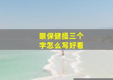 眼保健操三个字怎么写好看