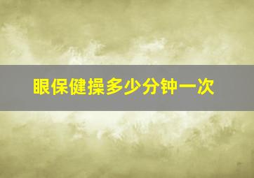 眼保健操多少分钟一次