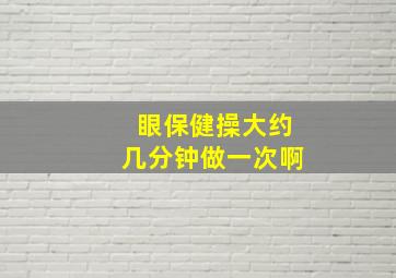 眼保健操大约几分钟做一次啊