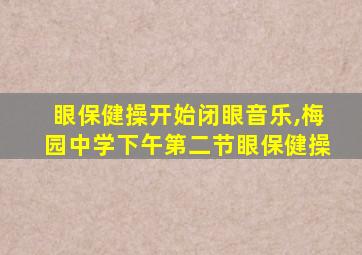 眼保健操开始闭眼音乐,梅园中学下午第二节眼保健操