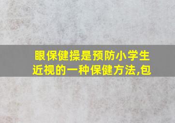 眼保健操是预防小学生近视的一种保健方法,包