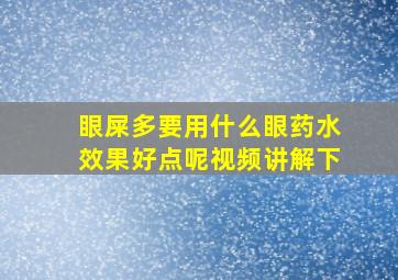 眼屎多要用什么眼药水效果好点呢视频讲解下