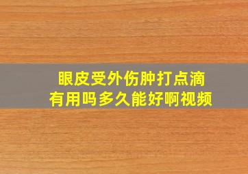 眼皮受外伤肿打点滴有用吗多久能好啊视频