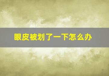 眼皮被划了一下怎么办