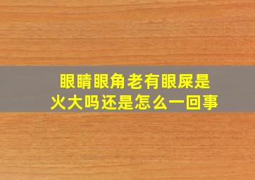 眼睛眼角老有眼屎是火大吗还是怎么一回事