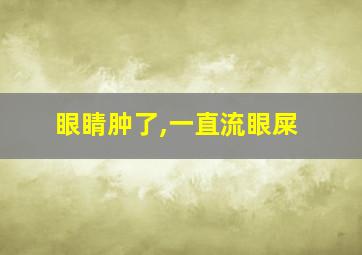 眼睛肿了,一直流眼屎