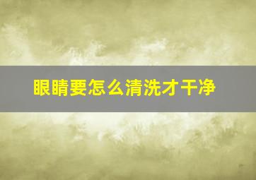 眼睛要怎么清洗才干净