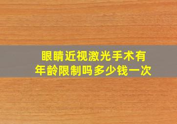 眼睛近视激光手术有年龄限制吗多少钱一次