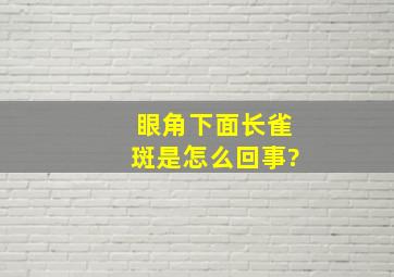 眼角下面长雀斑是怎么回事?