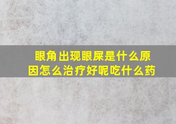 眼角出现眼屎是什么原因怎么治疗好呢吃什么药