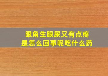 眼角生眼屎又有点疼是怎么回事呢吃什么药